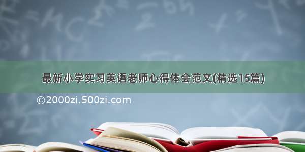 最新小学实习英语老师心得体会范文(精选15篇)