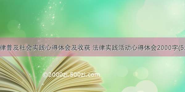 法律普及社会实践心得体会及收获 法律实践活动心得体会2000字(5篇)