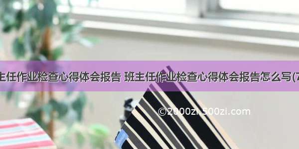 班主任作业检查心得体会报告 班主任作业检查心得体会报告怎么写(7篇)