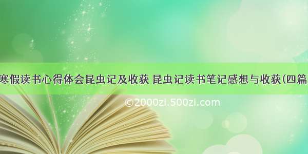 寒假读书心得体会昆虫记及收获 昆虫记读书笔记感想与收获(四篇)