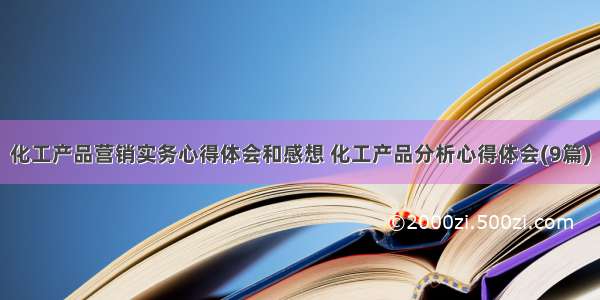 化工产品营销实务心得体会和感想 化工产品分析心得体会(9篇)