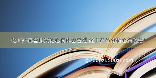 化工产品营销实务心得体会总结 化工产品分析心得(2篇)