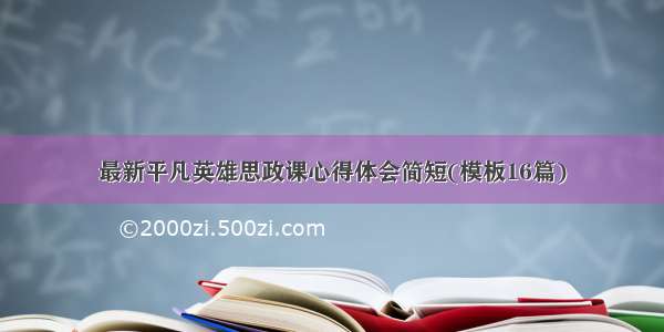 最新平凡英雄思政课心得体会简短(模板16篇)