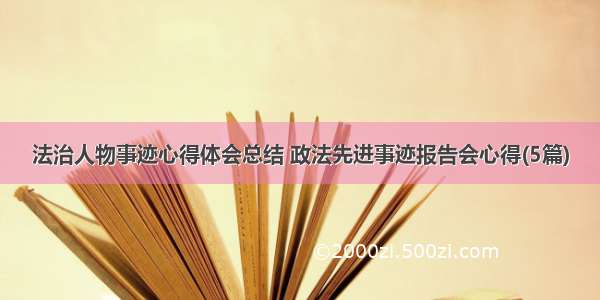 法治人物事迹心得体会总结 政法先进事迹报告会心得(5篇)