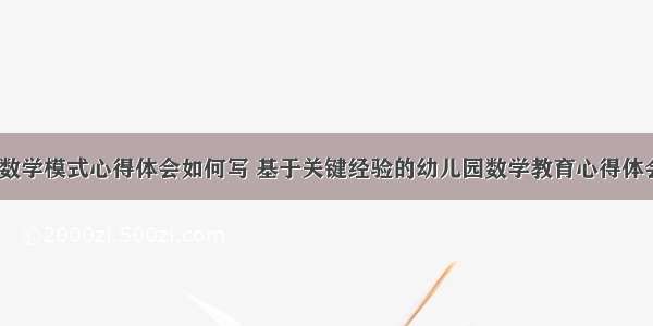 幼儿园数学模式心得体会如何写 基于关键经验的幼儿园数学教育心得体会(5篇)