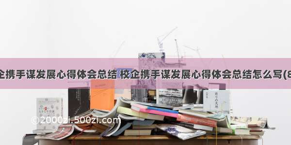 校企携手谋发展心得体会总结 校企携手谋发展心得体会总结怎么写(8篇)