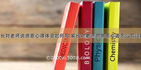 家长对老师说感恩心得体会如何写 家长对老师的感恩心语怎么写(8篇)