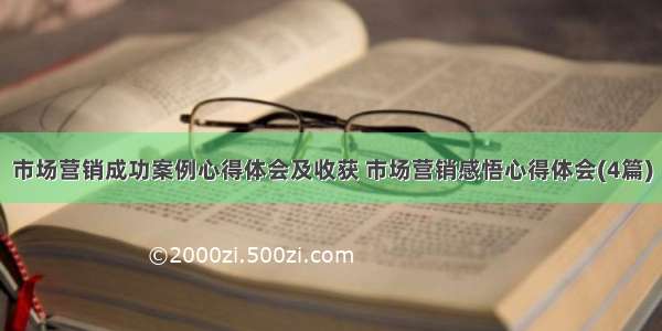 市场营销成功案例心得体会及收获 市场营销感悟心得体会(4篇)