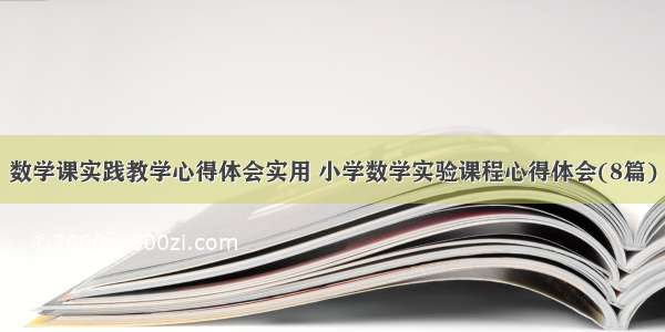 数学课实践教学心得体会实用 小学数学实验课程心得体会(8篇)