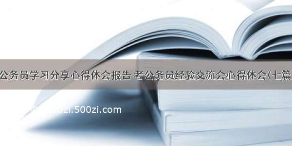 公务员学习分享心得体会报告 考公务员经验交流会心得体会(七篇)