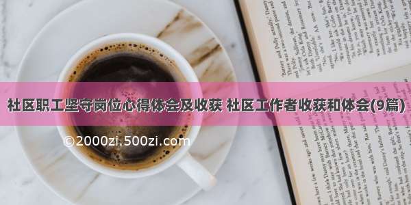 社区职工坚守岗位心得体会及收获 社区工作者收获和体会(9篇)