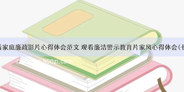 观看家庭廉政影片心得体会范文 观看廉洁警示教育片家风心得体会(七篇)