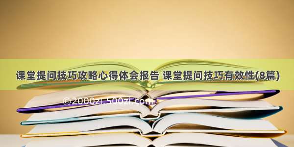 课堂提问技巧攻略心得体会报告 课堂提问技巧有效性(8篇)