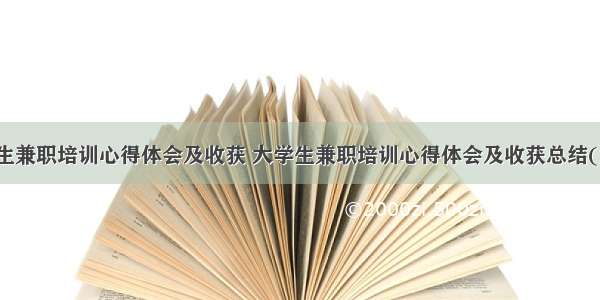 大学生兼职培训心得体会及收获 大学生兼职培训心得体会及收获总结(六篇)