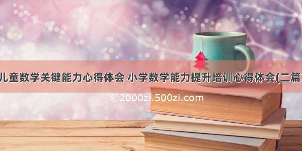 儿童数学关键能力心得体会 小学数学能力提升培训心得体会(二篇)