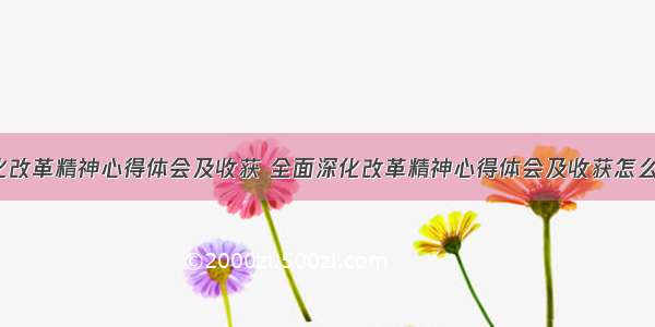 全面深化改革精神心得体会及收获 全面深化改革精神心得体会及收获怎么写(5篇)