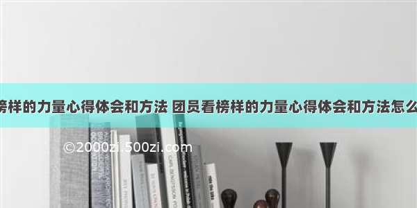 团员看榜样的力量心得体会和方法 团员看榜样的力量心得体会和方法怎么写(9篇)