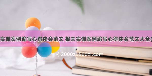 报关实训案例编写心得体会范文 报关实训案例编写心得体会范文大全(9篇)