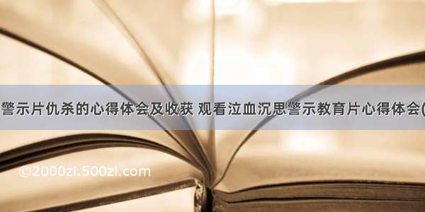 观看警示片仇杀的心得体会及收获 观看泣血沉思警示教育片心得体会(4篇)