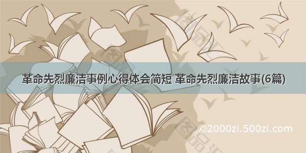 革命先烈廉洁事例心得体会简短 革命先烈廉洁故事(6篇)