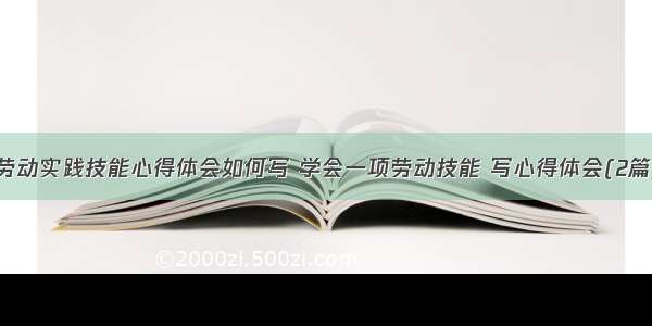 劳动实践技能心得体会如何写 学会一项劳动技能 写心得体会(2篇)