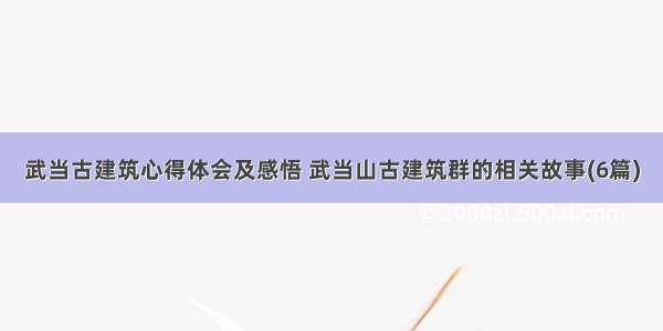 武当古建筑心得体会及感悟 武当山古建筑群的相关故事(6篇)