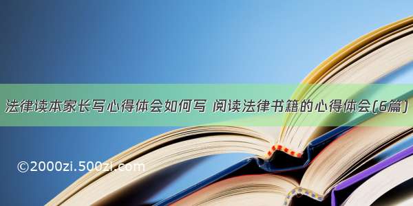 法律读本家长写心得体会如何写 阅读法律书籍的心得体会(6篇)