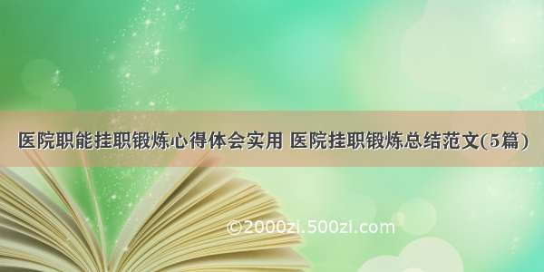 医院职能挂职锻炼心得体会实用 医院挂职锻炼总结范文(5篇)