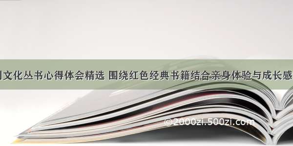 红色系列文化丛书心得体会精选 围绕红色经典书籍结合亲身体验与成长感悟(九篇)