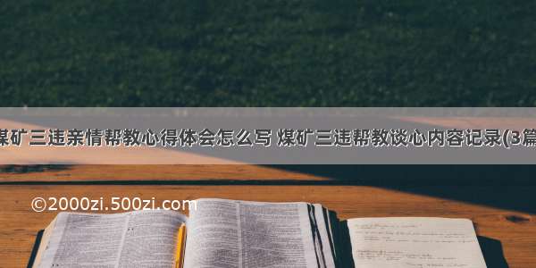 煤矿三违亲情帮教心得体会怎么写 煤矿三违帮教谈心内容记录(3篇)