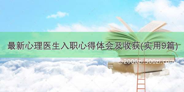 最新心理医生入职心得体会及收获(实用9篇)