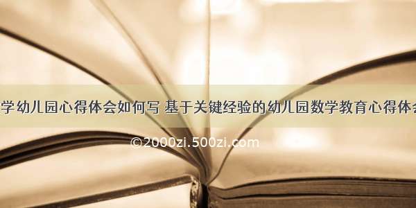 探究数学幼儿园心得体会如何写 基于关键经验的幼儿园数学教育心得体会(3篇)