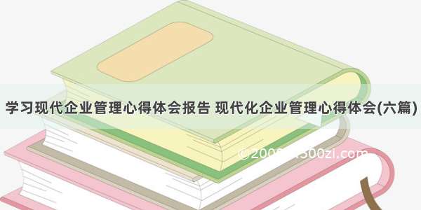 学习现代企业管理心得体会报告 现代化企业管理心得体会(六篇)