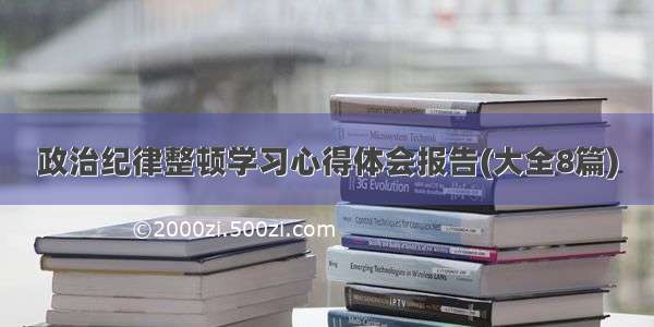 政治纪律整顿学习心得体会报告(大全8篇)