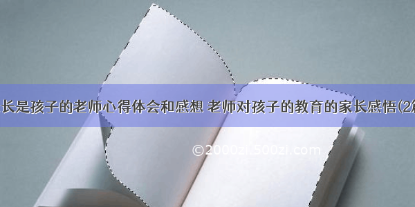 家长是孩子的老师心得体会和感想 老师对孩子的教育的家长感悟(2篇)