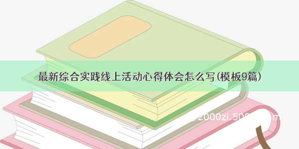 最新综合实践线上活动心得体会怎么写(模板9篇)