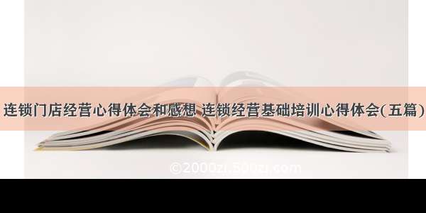 连锁门店经营心得体会和感想 连锁经营基础培训心得体会(五篇)