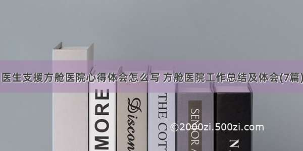 医生支援方舱医院心得体会怎么写 方舱医院工作总结及体会(7篇)