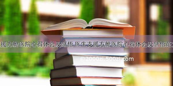 医生支援方舱医院心得体会及感悟 医生支援方舱医院心得体会及感悟范文(4篇)