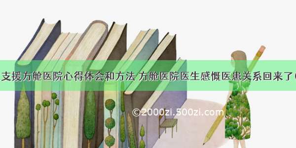 医生支援方舱医院心得体会和方法 方舱医院医生感慨医患关系回来了(8篇)