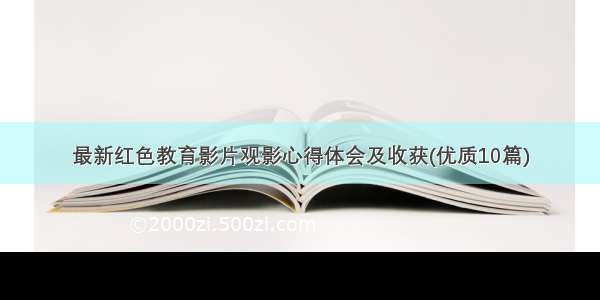 最新红色教育影片观影心得体会及收获(优质10篇)