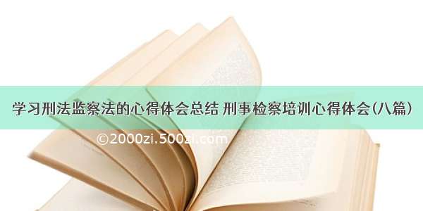 学习刑法监察法的心得体会总结 刑事检察培训心得体会(八篇)