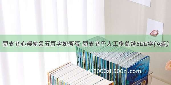 团支书心得体会五百字如何写 团支书个人工作总结500字(4篇)