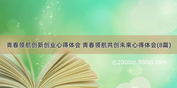 青春领航创新创业心得体会 青春领航共创未来心得体会(8篇)