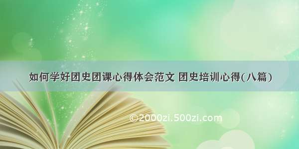 如何学好团史团课心得体会范文 团史培训心得(八篇)