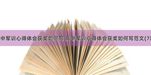 高中军训心得体会获奖如何写 高中军训心得体会获奖如何写范文(7篇)