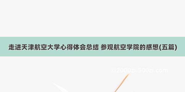 走进天津航空大学心得体会总结 参观航空学院的感想(五篇)