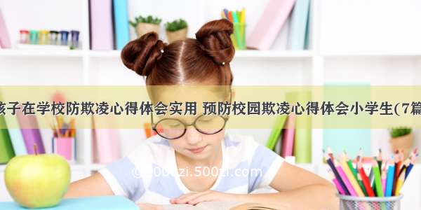 孩子在学校防欺凌心得体会实用 预防校园欺凌心得体会小学生(7篇)