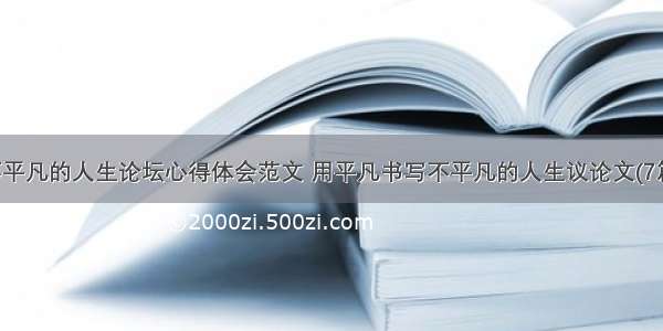 不平凡的人生论坛心得体会范文 用平凡书写不平凡的人生议论文(7篇)