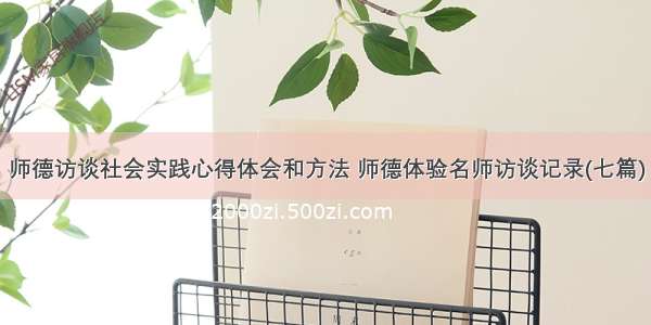 师德访谈社会实践心得体会和方法 师德体验名师访谈记录(七篇)